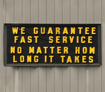 Outdoor sign with text: WE GARANTEE FAST SERVICE NO MATTER HOW LONG IT TAKES